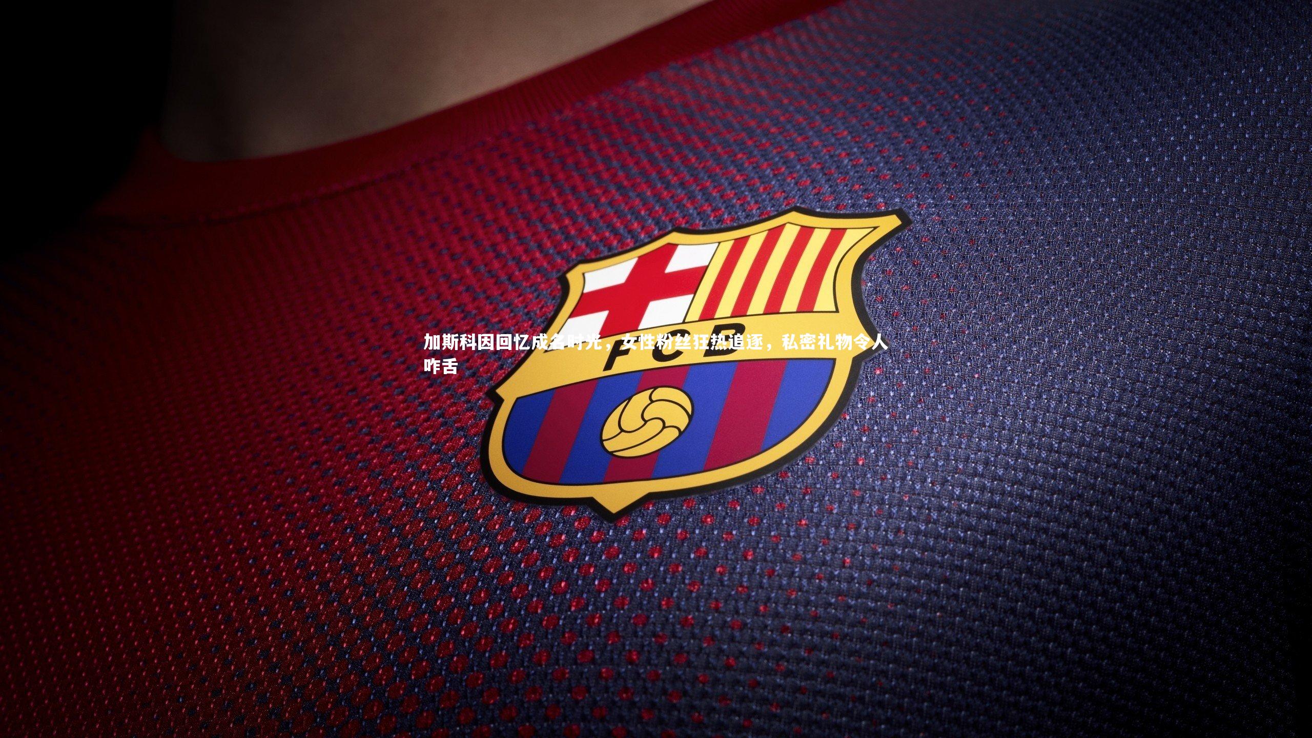 加斯科因回忆成名时光,女性粉丝狂热追逐,私密礼物令人咋舌