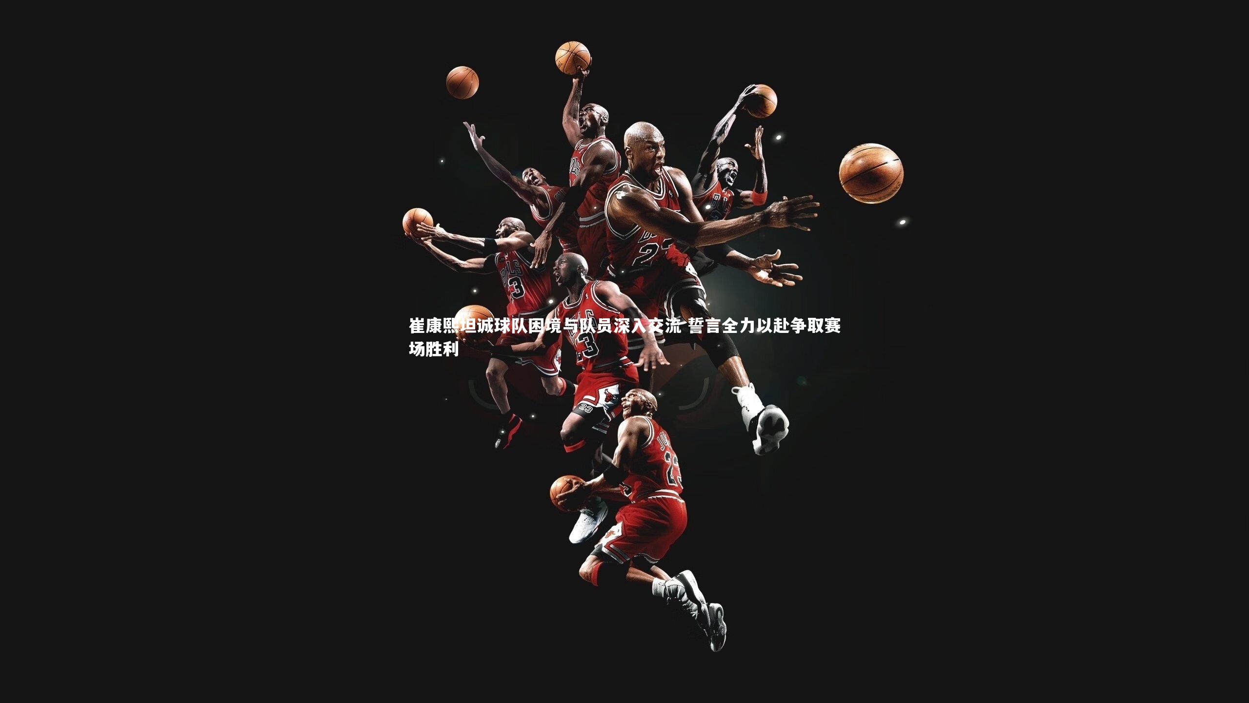 崔康熙坦诚球队困境与队员深入交流 誓言全力以赴争取赛场胜利