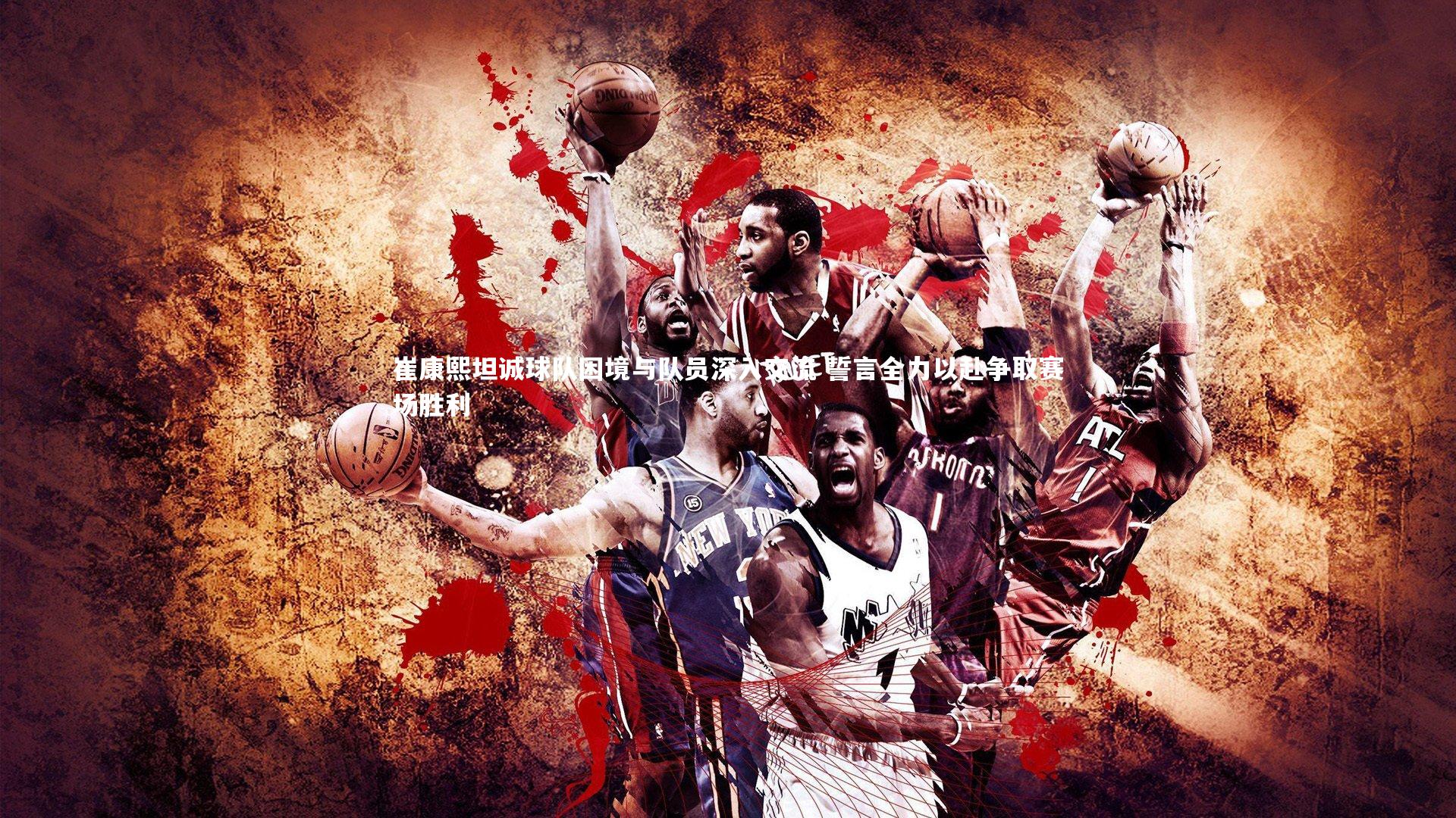 崔康熙坦诚球队困境与队员深入交流 誓言全力以赴争取赛场胜利