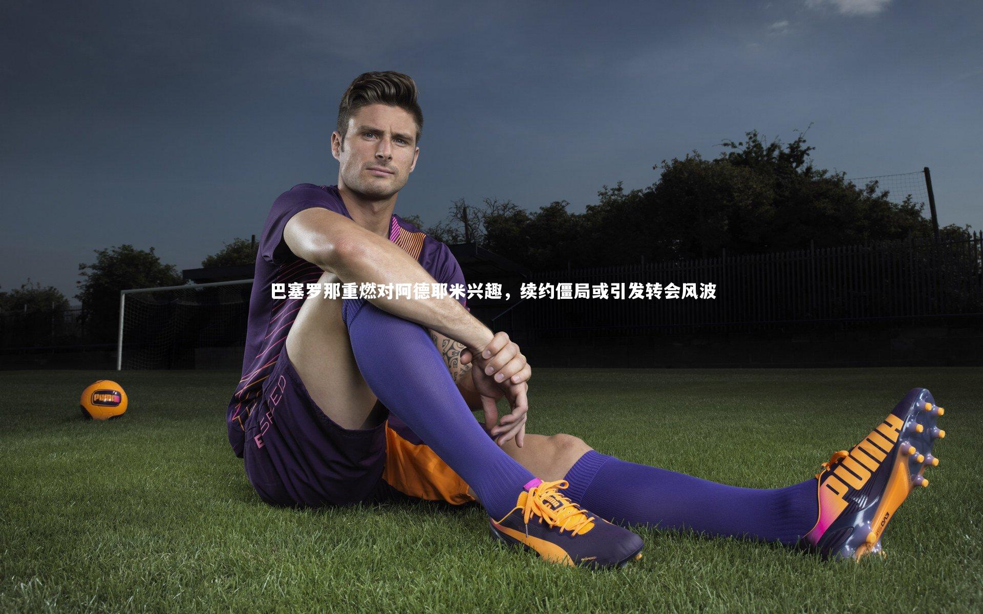 巴塞罗那重燃对阿德耶米兴趣，续约僵局或引发转会风波