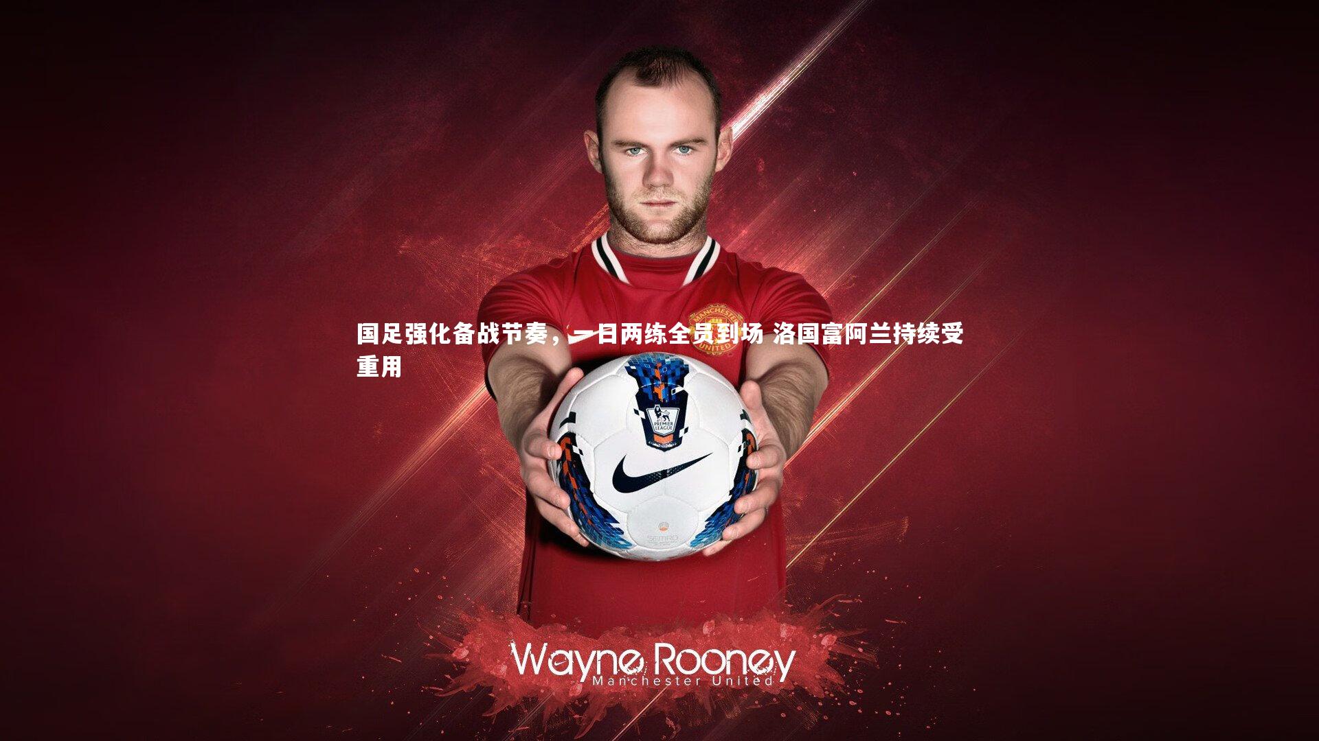 国足强化备战节奏，一日两练全员到场 洛国富阿兰持续受重用